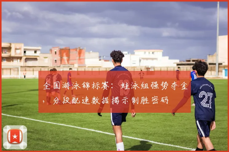 全国游泳锦标赛：蛙泳组强势夺金，分段配速数据揭示制胜密码 - 万彩官网官网资讯