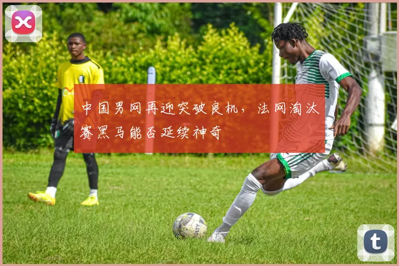 中国男网再迎突破良机，法网淘汰赛黑马能否延续神奇 - 万彩官网官网推荐