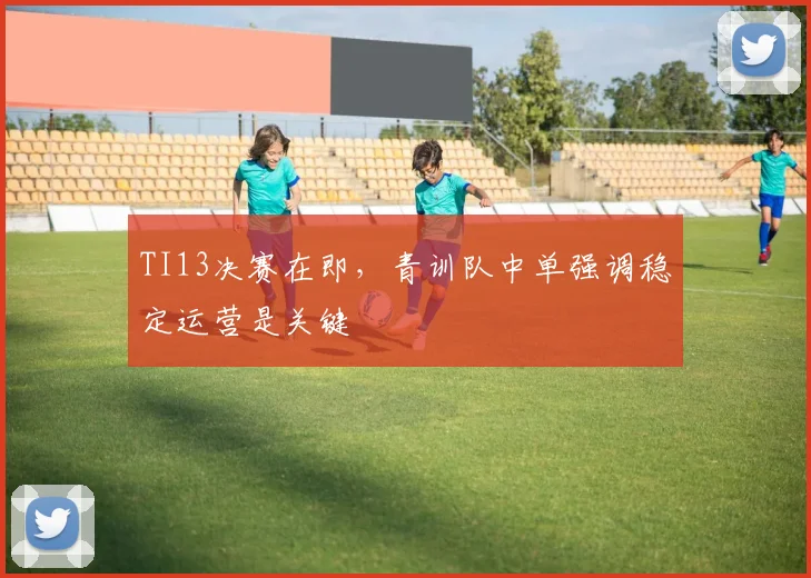 TI13决赛在即,青训队中单强调稳定运营是关键 - 万彩官网官网推荐
