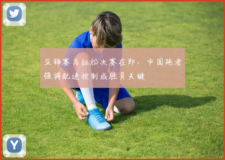 亚锦赛马拉松决赛在即，中国跑者强调配速控制成胜负关键 - 万彩官网官网推荐