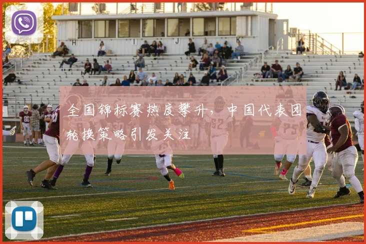 全国锦标赛热度攀升，中国代表团轮换策略引发关注 - 万彩官网官网推荐