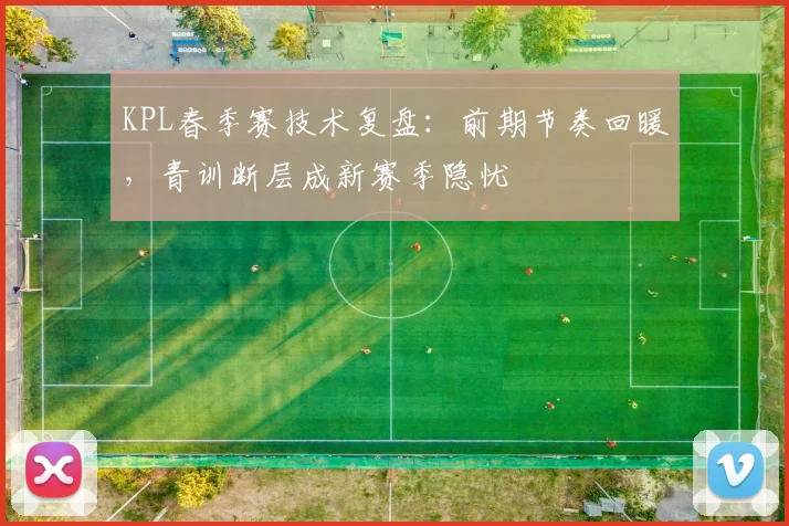 KPL春季赛技术复盘:前期节奏回暖,青训断层成新赛季隐忧 - 万彩官网官网推荐
