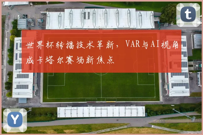 世界杯转播技术革新，VAR与AI视角成卡塔尔赛场新焦点 - 万彩官网官网推荐
