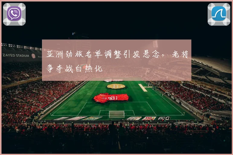 亚洲劲旅名单调整引发悬念,老将争夺战白热化 - 万彩官网官网推荐