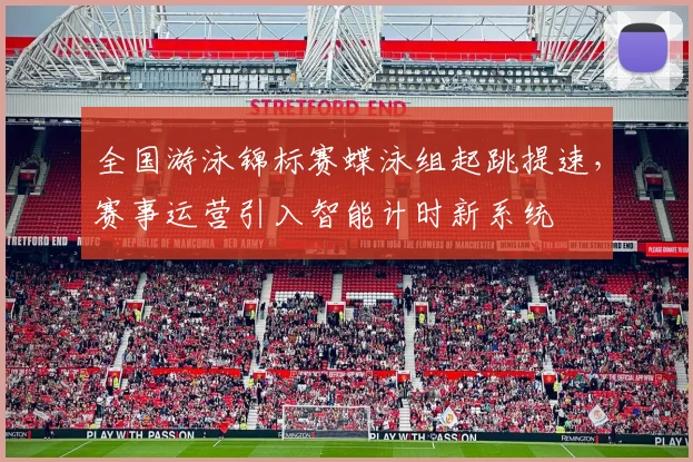 全国游泳锦标赛蝶泳组起跳提速，赛事运营引入智能计时新系统 - 万彩官网官网资讯