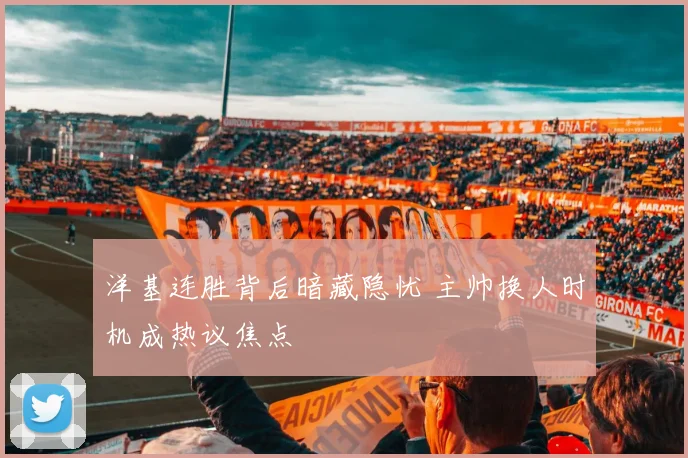 洋基连胜背后暗藏隐忧 主帅换人时机成热议焦点 - 万彩官网官网精选
