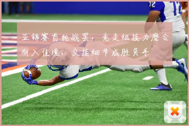 亚锦赛首轮战罢,竞走组接力磨合渐入佳境,交接细节成胜负手 - 万彩官网官网推荐